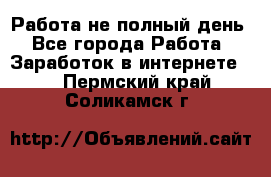 Работа не полный день - Все города Работа » Заработок в интернете   . Пермский край,Соликамск г.